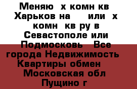 Меняю 4х комн кв. Харьков на 1,2 или 3х комн. кв-ру в Севастополе или Подмосковь - Все города Недвижимость » Квартиры обмен   . Московская обл.,Пущино г.